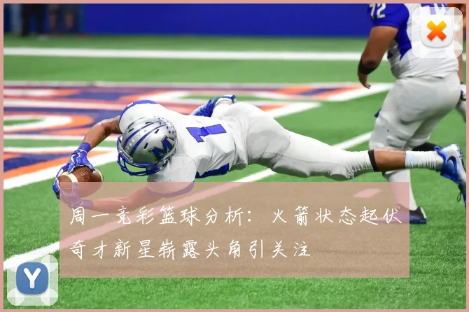 周一竞彩篮球分析：火箭状态起伏奇才新星崭露头角引关注