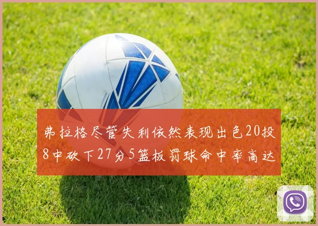 弗拉格尽管失利依然表现出色20投8中砍下27分5篮板罚球命中率高达786