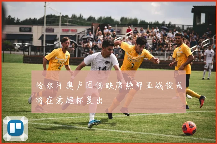 恰尔汗奥卢因伤缺席热那亚战役或将在意超杯复出