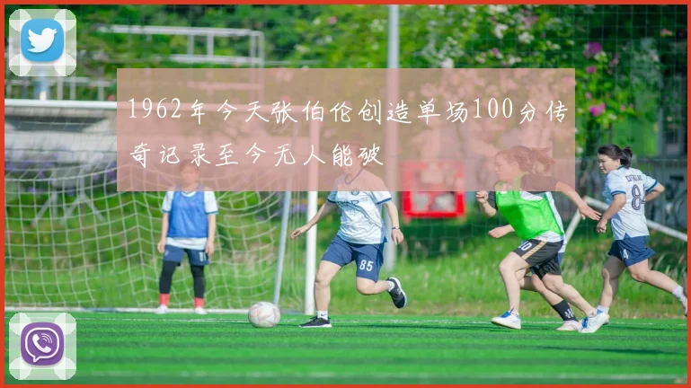 1962年今天张伯伦创造单场100分传奇记录至今无人能破