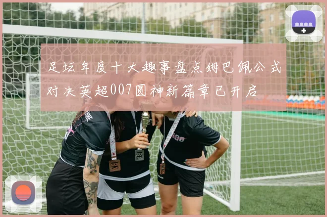 足坛年度十大趣事盘点姆巴佩公式对决英超007圆神新篇章已开启