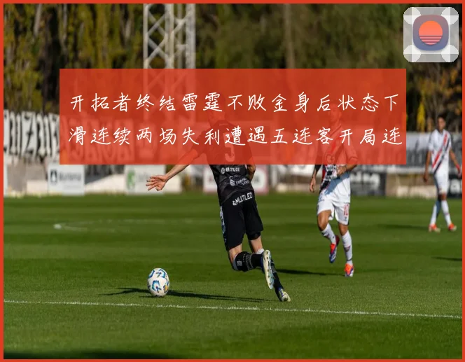开拓者终结雷霆不败金身后状态下滑连续两场失利遭遇五连客开局连败