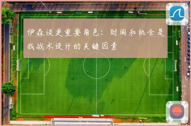 伊森谈更重要角色：时间和机会是我战术设计的关键因素