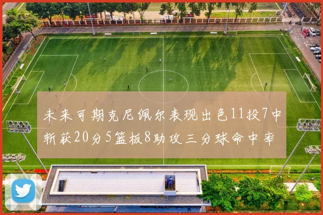 未来可期克尼佩尔表现出色11投7中斩获20分5篮板8助攻三分球命中率高达57