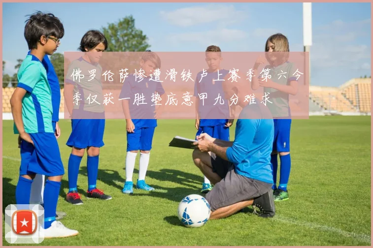 佛罗伦萨惨遭滑铁卢上赛季第六今季仅获一胜垫底意甲九分难求