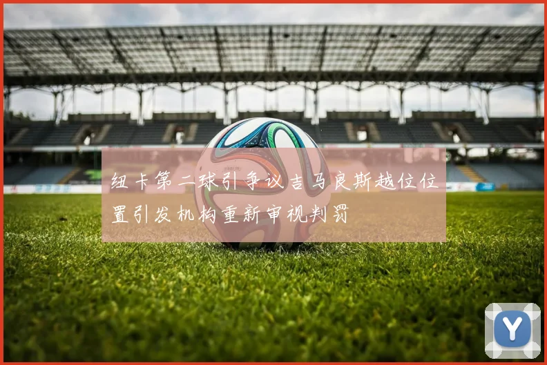 纽卡第二球引争议吉马良斯越位位置引发机构重新审视判罚