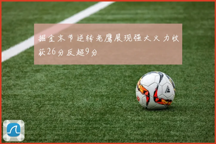 掘金末节逆转老鹰展现强大火力收获26分反超9分