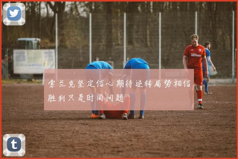 索兰克坚定信心期待逆转局势相信胜利只是时间问题