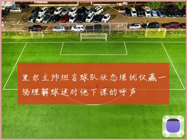 里尔主帅坦言球队状态堪忧仅赢一场理解球迷对他下课的呼声