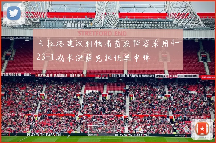 卡拉格建议利物浦首发阵容采用4-23-1战术伊萨克担任单中锋