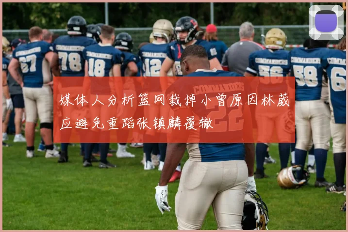 媒体人分析篮网裁掉小曾原因林葳应避免重蹈张镇麟覆辙