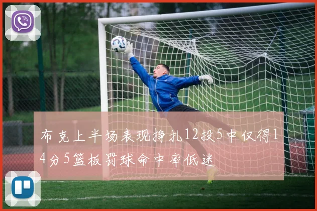 布克上半场表现挣扎12投5中仅得14分5篮板罚球命中率低迷