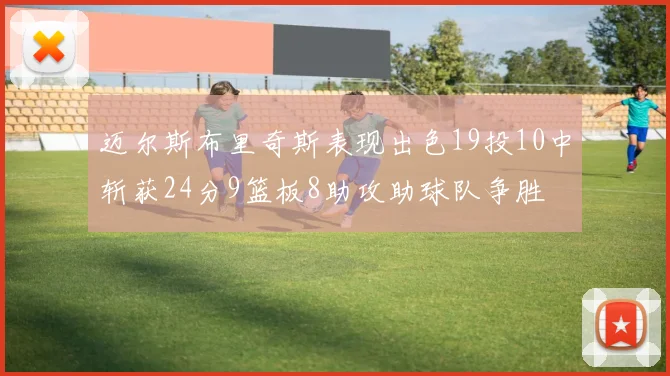 迈尔斯布里奇斯表现出色19投10中斩获24分9篮板8助攻助球队争胜