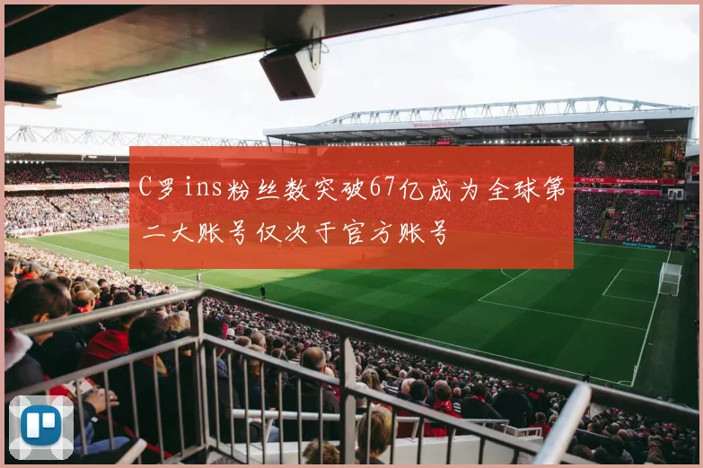 C罗ins粉丝数突破67亿成为全球第二大账号仅次于官方账号
