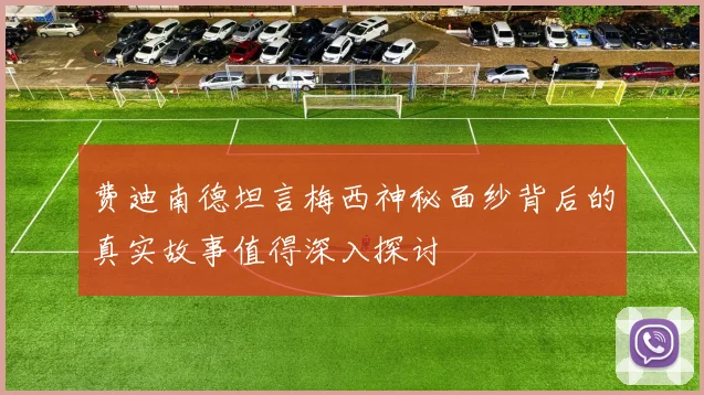 费迪南德坦言梅西神秘面纱背后的真实故事值得深入探讨
